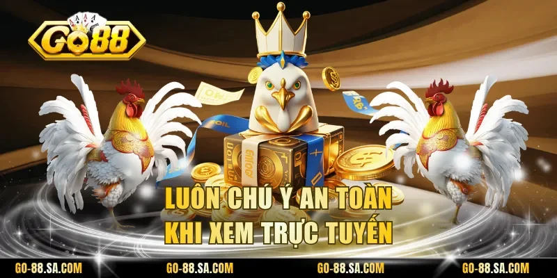 Luôn chú ý an toàn khi xem trực tuyến